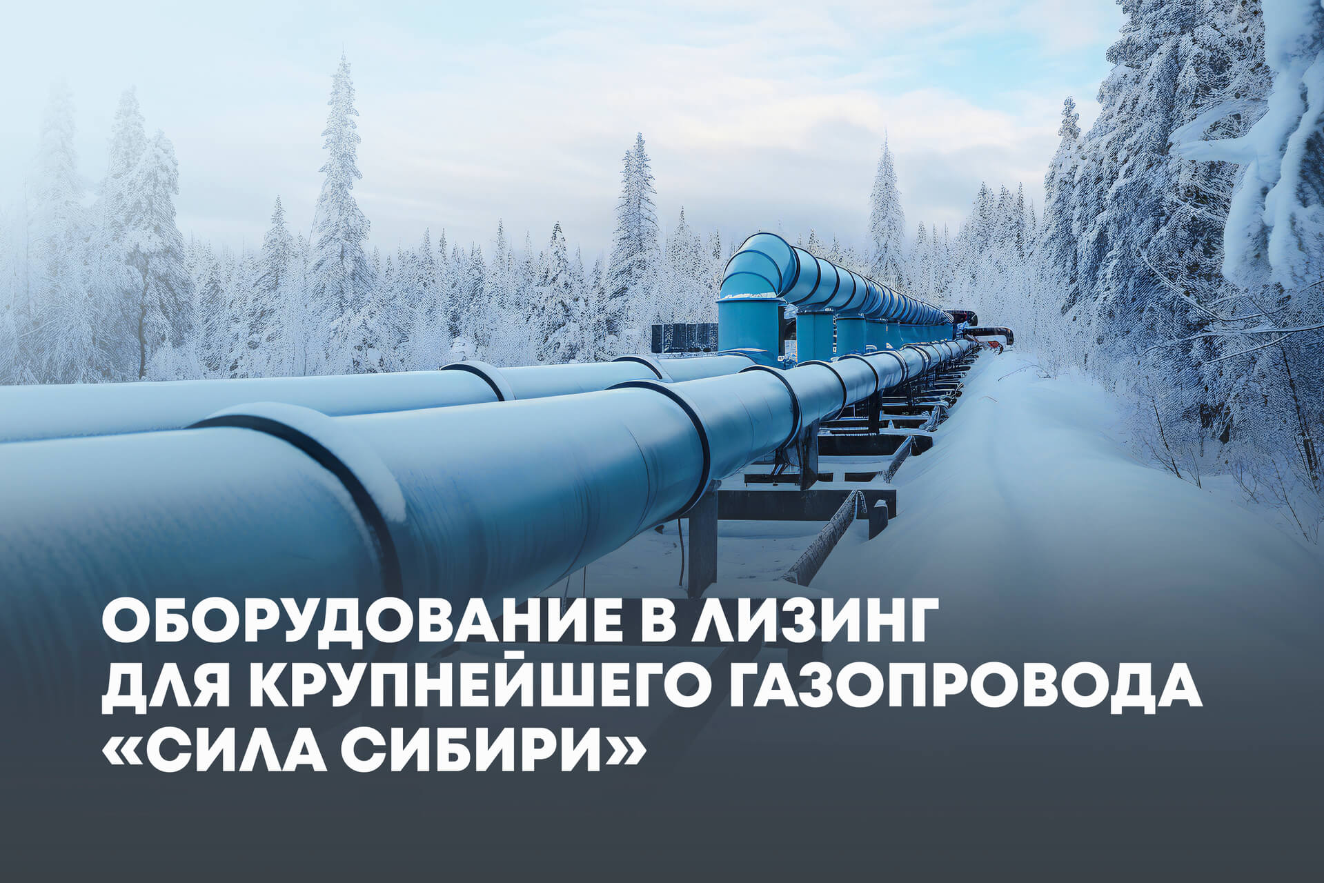 Оборудование в лизинг для крупнейшего газопровода «Сила Сибири»